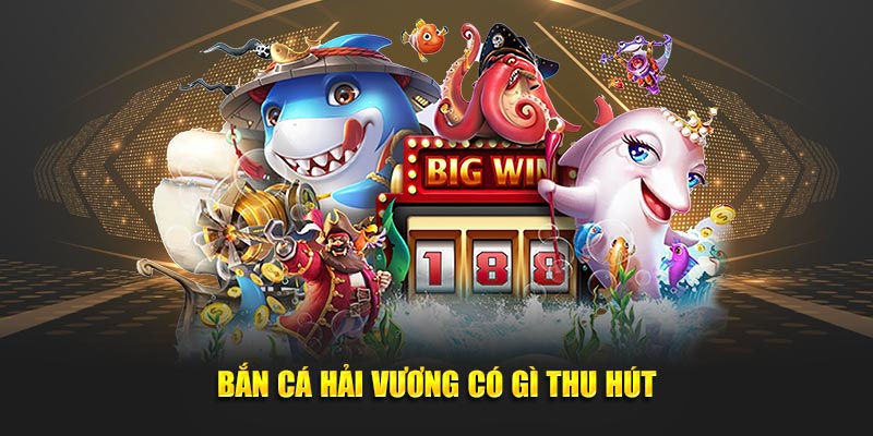 Bắn Cá Hải Vương có gì thu hút