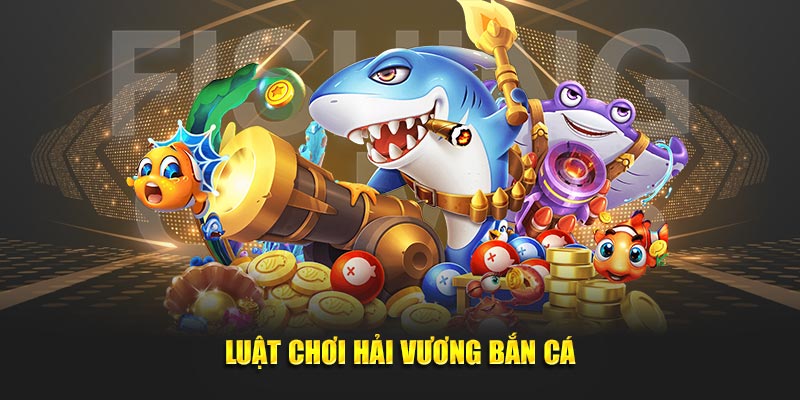 Luật chơi Hải Vương Bắn Cá