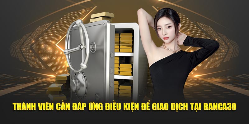 Thành viên cần đáp ứng điều kiện để giao dịch tại Banca30