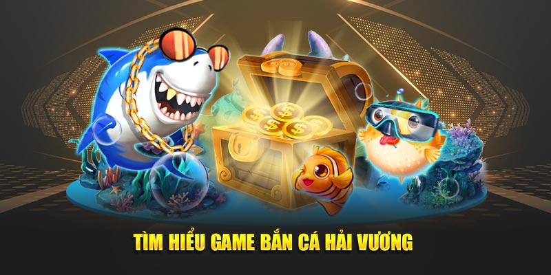 Tìm hiểu Game Bắn Cá Hải Vương 