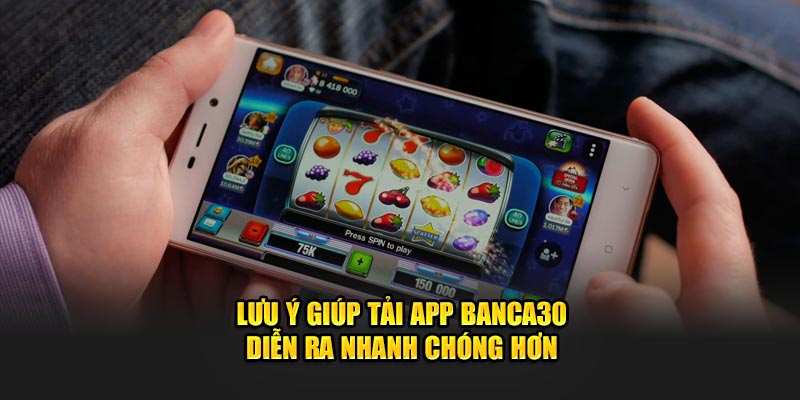 Lưu ý giúp tải app Banca30 diễn ra nhanh chóng hơn